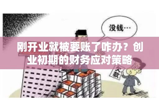 刚开业就被要账了咋办？创业初期的财务应对策略
