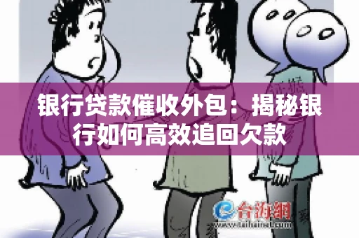 银行贷款催收外包：揭秘银行如何高效追回欠款