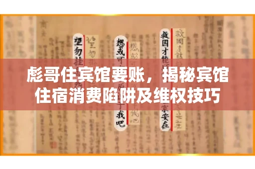 彪哥住宾馆要账,揭秘宾馆住宿消费陷阱及维权技巧 彪哥住宾馆要账,揭秘宾馆住宿消费陷阱及维权技巧