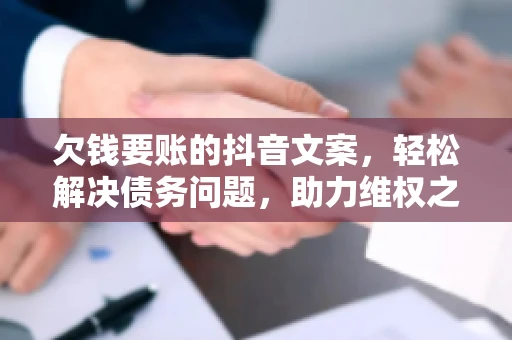 欠钱要账的抖音文案，轻松解决债务问题，助力维权之路