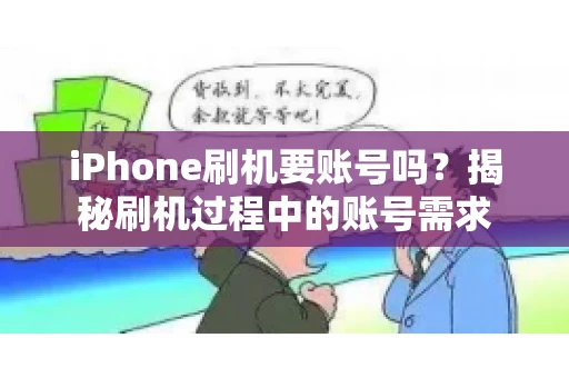 iPhone刷机要账号吗?揭秘刷机过程中的账号需求 iPhone刷机要账号吗?揭秘刷机过程中的账号需求