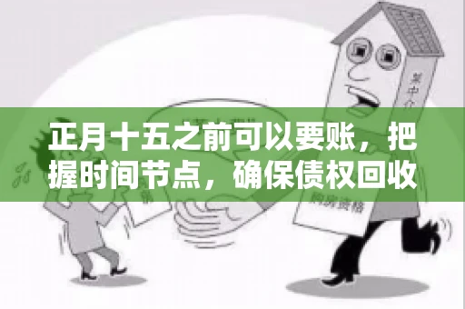 正月十五之前可以要账，把握时间节点，确保债权回收