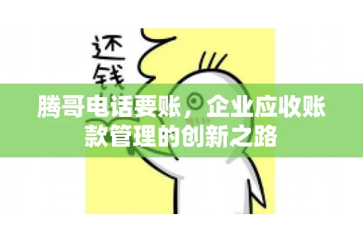 腾哥电话要账，企业应收账款管理的创新之路