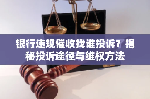 银行违规催收找谁投诉？揭秘投诉途径与维权方法