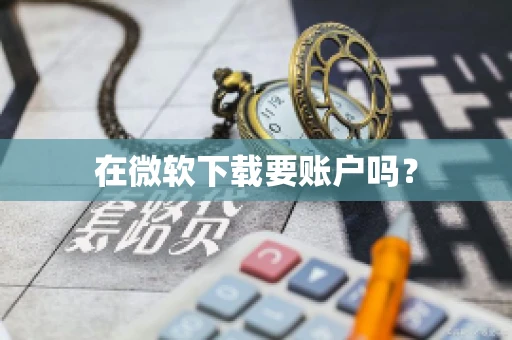 在微软下载要账户吗？