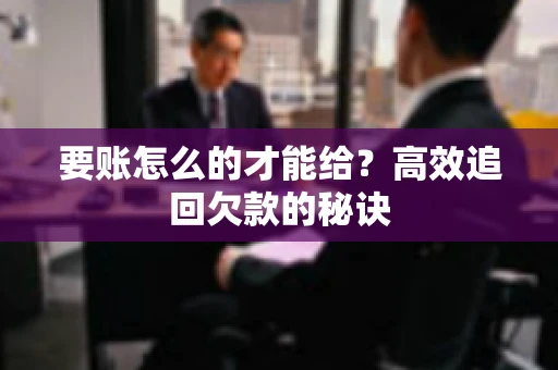 要账怎么的才能给？高效追回欠款的秘诀