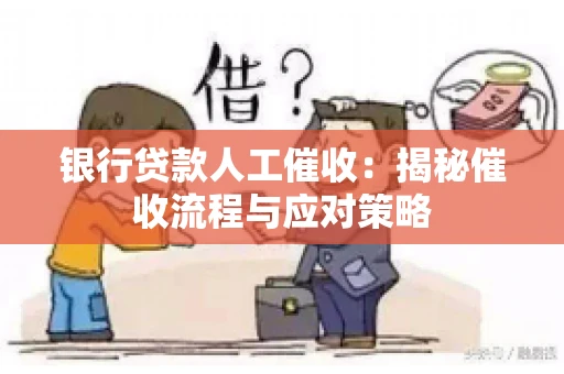 银行贷款人工催收：揭秘催收流程与应对策略