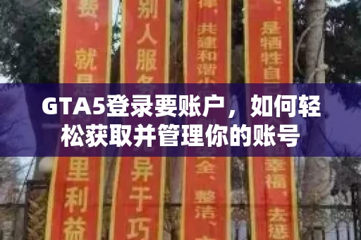 GTA5登录要账户，如何轻松获取并管理你的账号