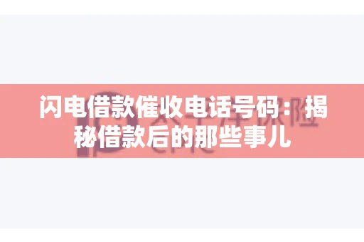 闪电借款催收电话号码：揭秘借款后的那些事儿