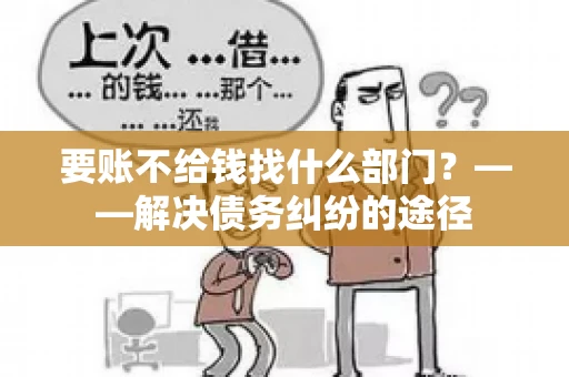 要账不给钱找什么部门？——解决债务纠纷的途径