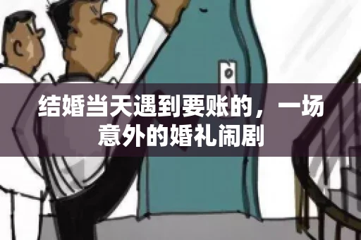 结婚当天遇到要账的，一场意外的婚礼闹剧