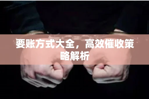 要账方式大全，高效催收策略解析