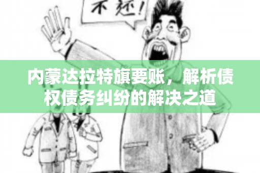 内蒙达拉特旗要账，解析债权债务纠纷的解决之道