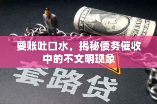 要账吐口水，揭秘债务催收中的不文明现象