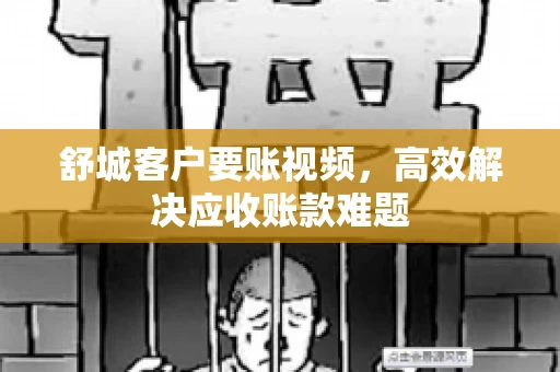 舒城客户要账视频，高效解决应收账款难题
