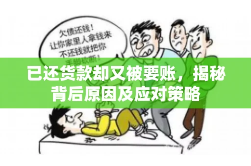 已还货款却又被要账，揭秘背后原因及应对策略
