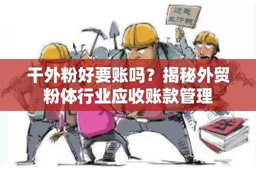 干外粉好要账吗？揭秘外贸粉体行业应收账款管理