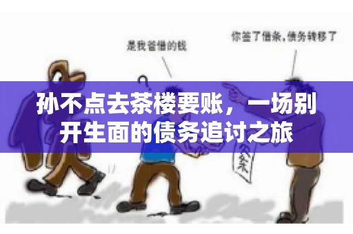 孙不点去茶楼要账，一场别开生面的债务追讨之旅