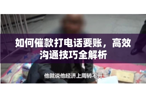 如何催款打电话要账，高效沟通技巧全解析