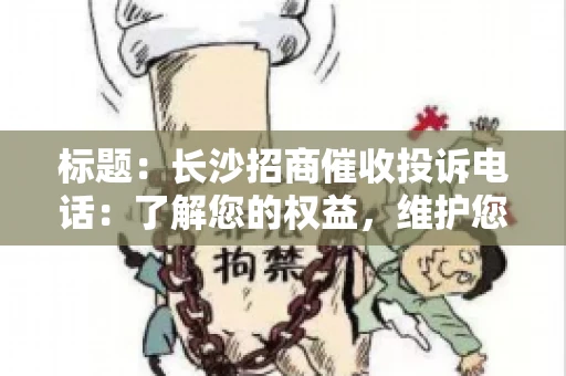 标题：长沙招商催收投诉电话：了解您的权益，维护您的利益