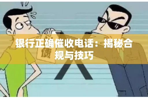 银行正确催收电话：揭秘合规与技巧