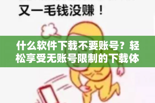 什么软件下载不要账号？轻松享受无账号限制的下载体验