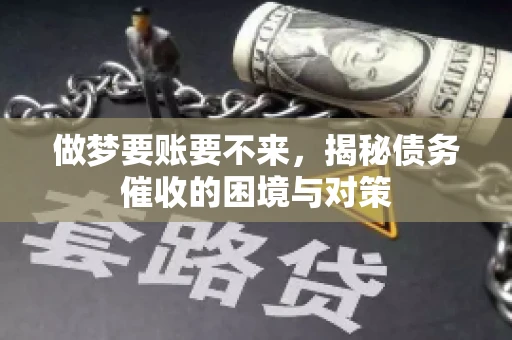 做梦要账要不来，揭秘债务催收的困境与对策