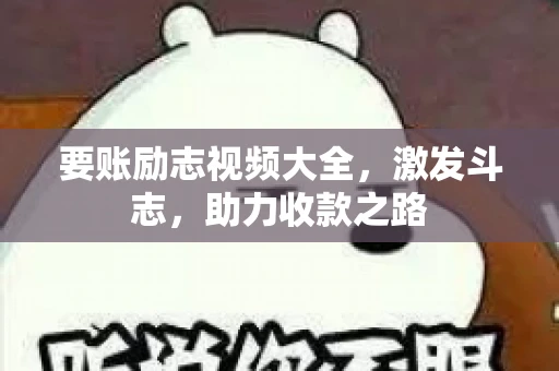 要账励志视频大全，激发斗志，助力收款之路