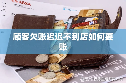 顾客欠账迟迟不到店如何要账