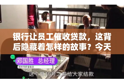 银行让员工催收贷款，这背后隐藏着怎样的故事？今天，我们就来聊聊这个话题。
