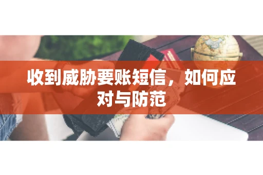收到威胁要账短信，如何应对与防范
