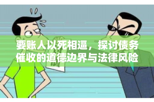 要账人以死相逼，探讨债务催收的道德边界与法律风险