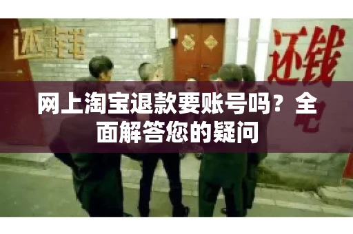 网上淘宝退款要账号吗？全面解答您的疑问