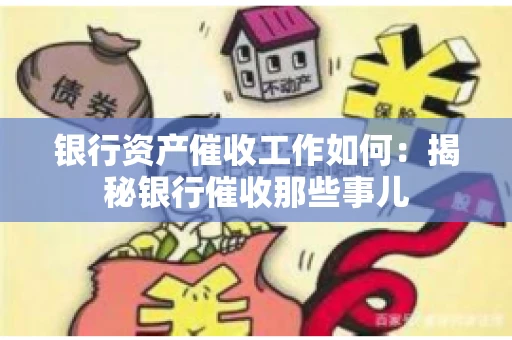 银行资产催收工作如何：揭秘银行催收那些事儿