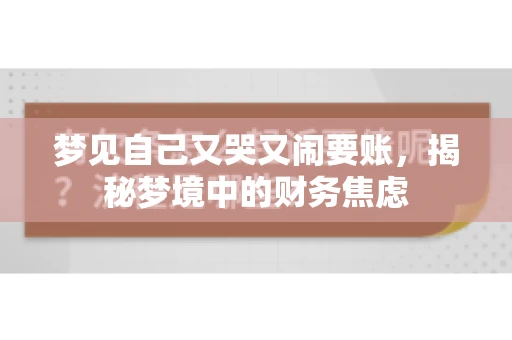 梦见自己又哭又闹要账，揭秘梦境中的财务焦虑