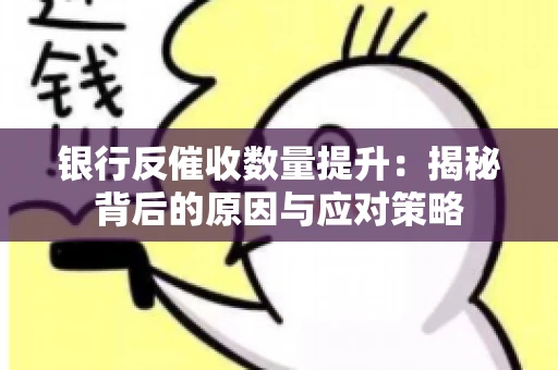 银行反催收数量提升：揭秘背后的原因与应对策略