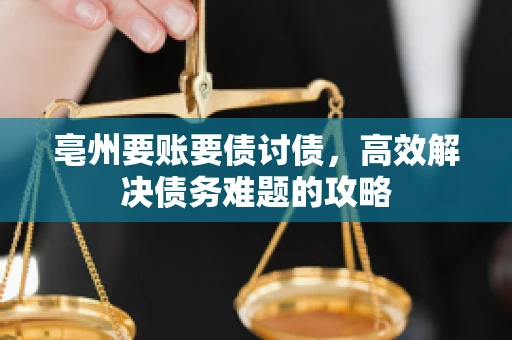 亳州要账要债讨债，高效解决债务难题的攻略