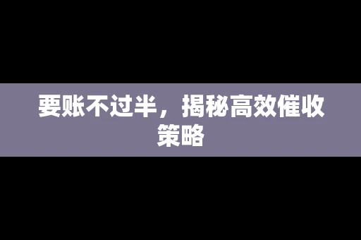 要账不过半，揭秘高效催收策略