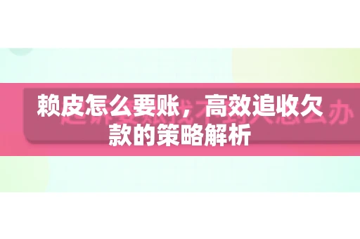 赖皮怎么要账，高效追收欠款的策略解析