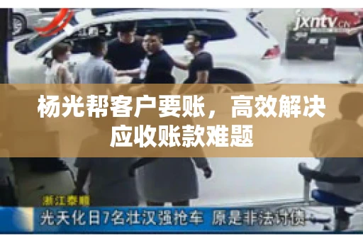 杨光帮客户要账，高效解决应收账款难题