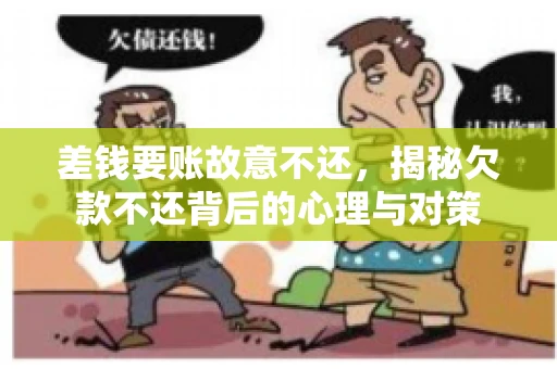 差钱要账故意不还，揭秘欠款不还背后的心理与对策