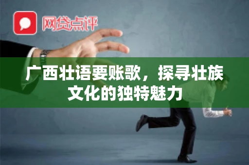 广西壮语要账歌，探寻壮族文化的独特魅力
