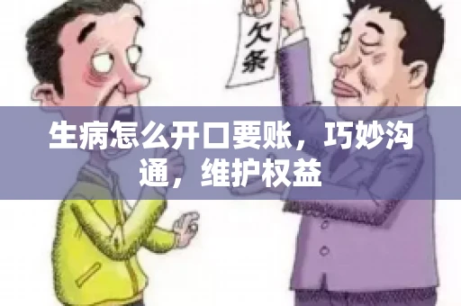 生病怎么开口要账，巧妙沟通，维护权益