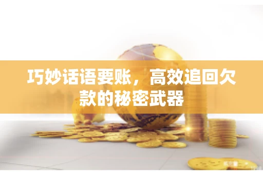 巧妙话语要账，高效追回欠款的秘密武器