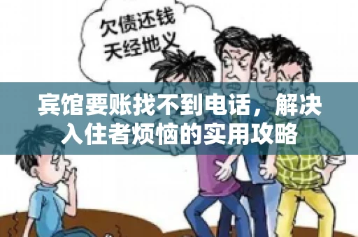 宾馆要账找不到电话，解决入住者烦恼的实用攻略