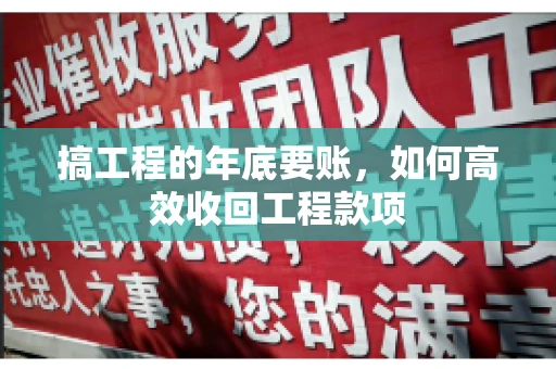 搞工程的年底要账，如何高效收回工程款项