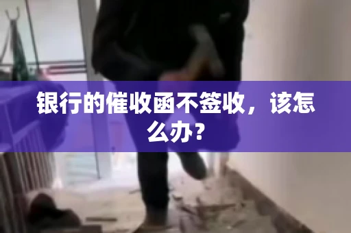 银行的催收函不签收，该怎么办？