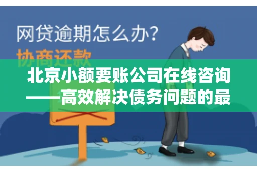 北京小额要账公司在线咨询——高效解决债务问题的最佳途径
