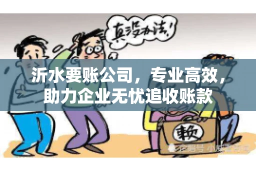 沂水要账公司，专业高效，助力企业无忧追收账款