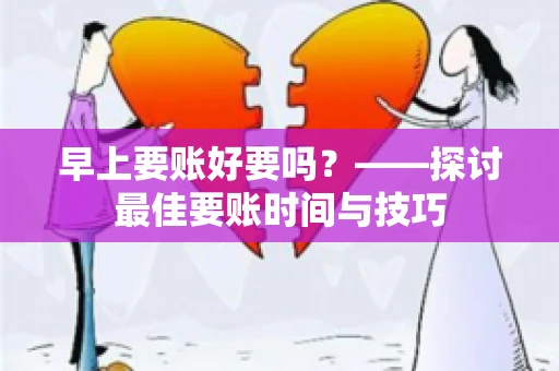 早上要账好要吗？——探讨最佳要账时间与技巧